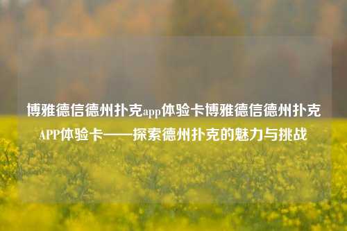 博雅德信德州扑克app体验卡博雅德信德州扑克APP体验卡——探索德州扑克的魅力与挑战