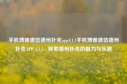 手机博雅德信德州扑克app4.1.1手机博雅德信德州扑克APP 4.1.1 - 探索德州扑克的魅力与乐趣