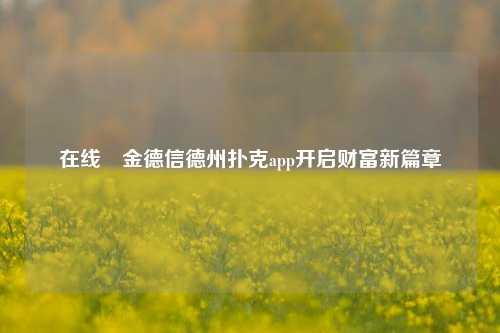 在线現金德信德州扑克app开启财富新篇章