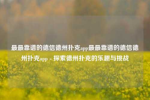 最最靠谱的德信德州扑克app最最靠谱的德信德州扑克app - 探索德州扑克的乐趣与挑战