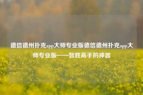 德信德州扑克app大师专业版德信德州扑克app大师专业版——智胜高手的神器