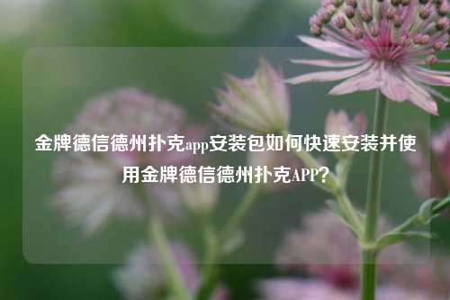金牌德信德州扑克app安装包如何快速安装并使用金牌德信德州扑克APP？
