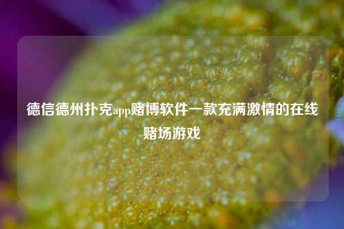 德信德州扑克app赌博软件一款充满激情的在线赌场游戏