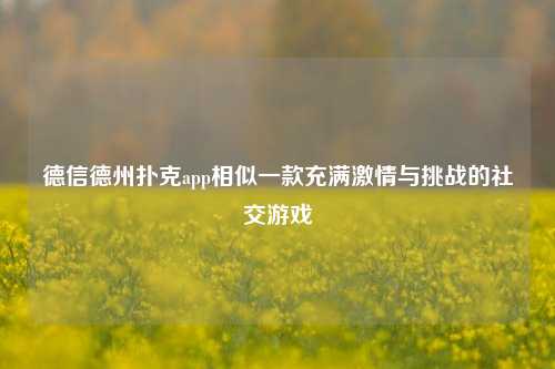 德信德州扑克app相似一款充满激情与挑战的社交游戏
