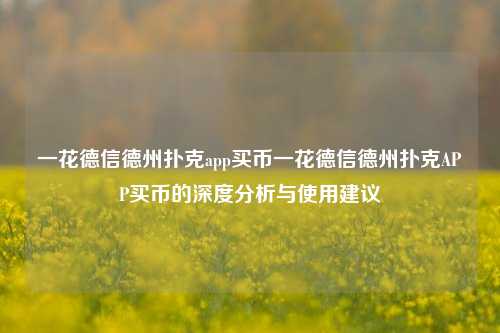 一花德信德州扑克app买币一花德信德州扑克APP买币的深度分析与使用建议