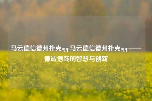 马云德信德州扑克app马云德信德州扑克app——德诚信践的智慧与创新