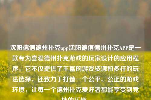 沈阳德信德州扑克app沈阳德信德州扑克APP是一款专为喜爱德州扑克游戏的玩家设计的应用程序。它不仅提供了丰富的游戏资源和多样的玩法选择，还致力于打造一个公平、公正的游戏环境，让每一个德州扑克爱好者都能享受到竞技的乐趣。