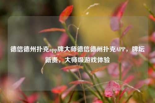 德信德州扑克app牌大师德信德州扑克APP，牌坛新贵，大师级游戏体验