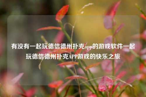 有没有一起玩德信德州扑克app的游戏软件一起玩德信德州扑克APP游戏的快乐之旅
