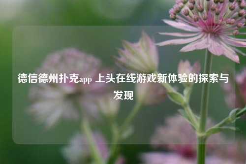 德信德州扑克app 上头在线游戏新体验的探索与发现