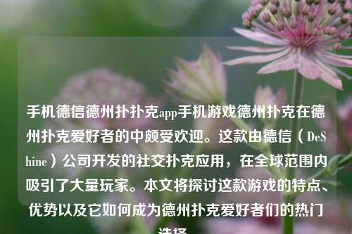 手机德信德州扑扑克app手机游戏德州扑克在德州扑克爱好者的中颇受欢迎。这款由德信（DeShine）公司开发的社交扑克应用，在全球范围内吸引了大量玩家。本文将探讨这款游戏的特点、优势以及它如何成为德州扑克爱好者们的热门选择。