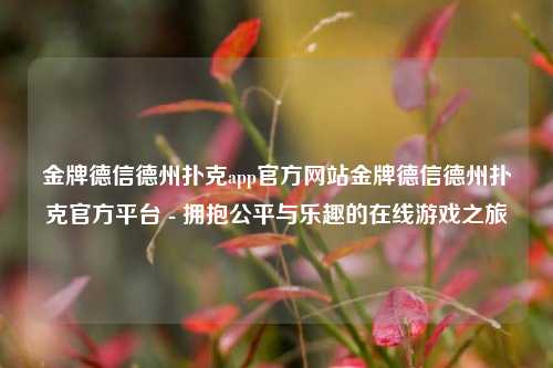 金牌德信德州扑克app官方网站金牌德信德州扑克官方平台 - 拥抱公平与乐趣的在线游戏之旅