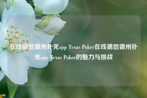 在线德信德州扑克app Texas Poker在线德信德州扑克app Texas Poker的魅力与挑战