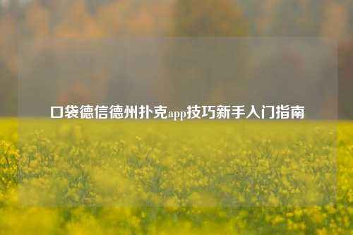 口袋德信德州扑克app技巧新手入门指南