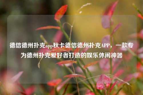 德信德州扑克app秋卡德信德州扑克APP，一款专为德州扑克爱好者打造的娱乐休闲神器