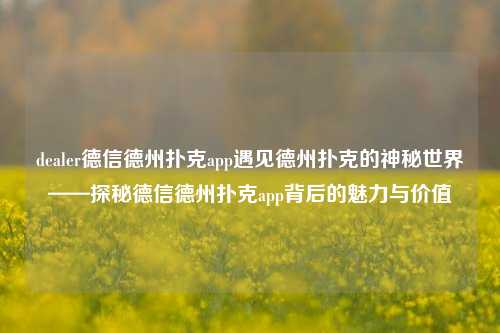 dealer德信德州扑克app遇见德州扑克的神秘世界——探秘德信德州扑克app背后的魅力与价值