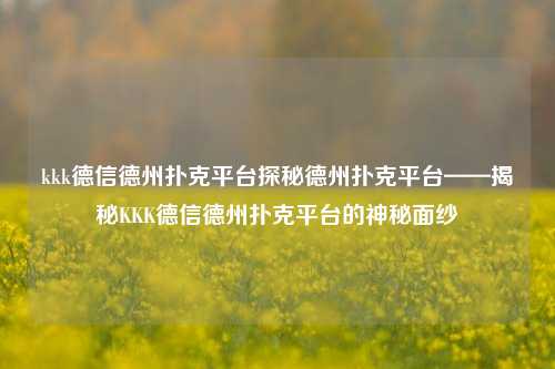 kkk德信德州扑克平台探秘德州扑克平台——揭秘KKK德信德州扑克平台的神秘面纱