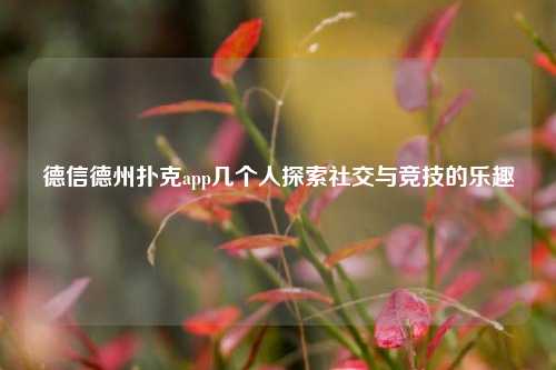 德信德州扑克app几个人探索社交与竞技的乐趣