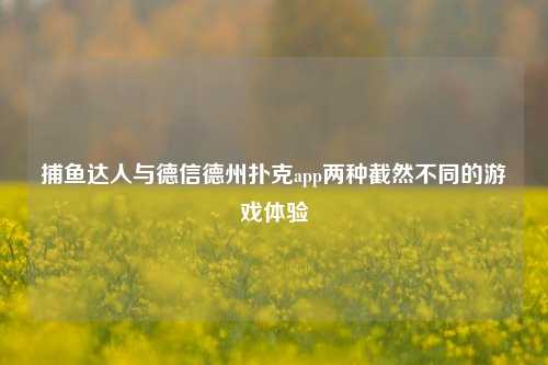 捕鱼达人与德信德州扑克app两种截然不同的游戏体验