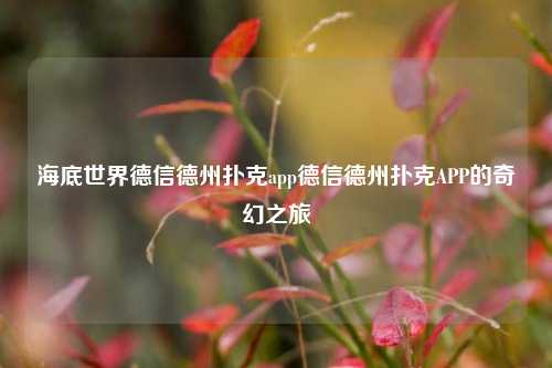 海底世界德信德州扑克app德信德州扑克APP的奇幻之旅