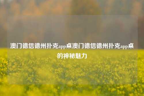 澳门德信德州扑克app桌澳门德信德州扑克app桌的神秘魅力