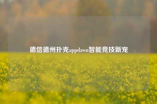 德信德州扑克appdawn智能竞技新宠