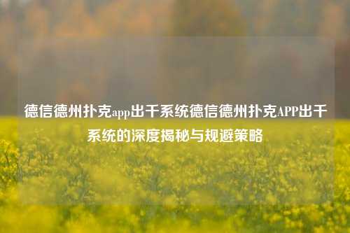德信德州扑克app出千系统德信德州扑克APP出千系统的深度揭秘与规避策略