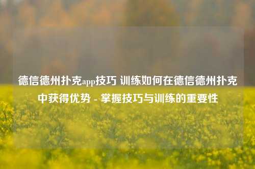 德信德州扑克app技巧 训练如何在德信德州扑克中获得优势 - 掌握技巧与训练的重要性