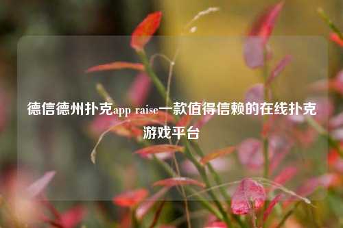 德信德州扑克app raise一款值得信赖的在线扑克游戏平台