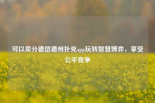 可以卖分德信德州扑克app玩转智慧博弈，享受公平竞争