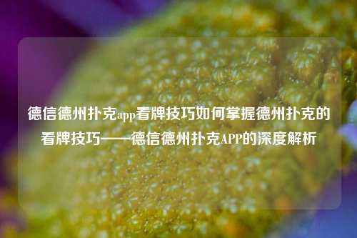 德信德州扑克app看牌技巧如何掌握德州扑克的看牌技巧——德信德州扑克APP的深度解析