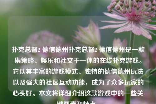 扑克总督2 德信德州扑克总督2 德信德州是一款集策略、娱乐和社交于一体的在线扑克游戏。它以其丰富的游戏模式、独特的德信德州玩法以及强大的社区互动功能，成为了众多玩家的心头好。本文将详细介绍这款游戏中的一些关键要素和特点。