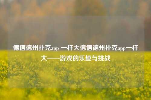 德信德州扑克app 一样大德信德州扑克app一样大——游戏的乐趣与挑战