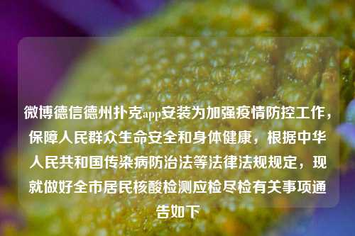 微博德信德州扑克app安装为加强疫情防控工作，保障人民群众生命安全和身体健康，根据中华人民共和国传染病防治法等法律法规规定，现就做好全市居民核酸检测应检尽检有关事项通告如下