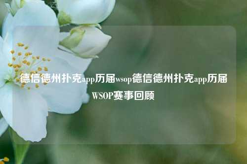 德信德州扑克app历届wsop德信德州扑克app历届WSOP赛事回顾