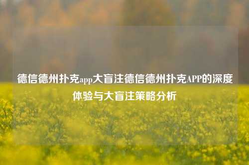 德信德州扑克app大盲注德信德州扑克APP的深度体验与大盲注策略分析