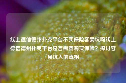 线上德信德州扑克平台不买保险容易坑吗线上德信德州扑克平台是否需要购买保险？探讨容易坑人的真相