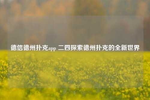 德信德州扑克app 二四探索德州扑克的全新世界