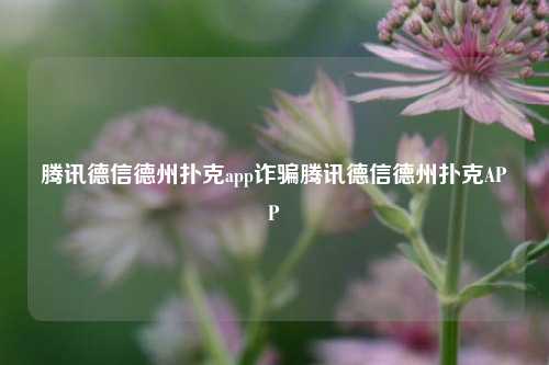 腾讯德信德州扑克app诈骗腾讯德信德州扑克APP