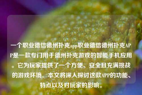 一个职业德信德州扑克app职业德信德州扑克APP是一款专门用于德州扑克游戏的智能手机应用。它为玩家提供了一个方便、安全且充满挑战的游戏环境。本文将深入探讨这款APP的功能、特点以及对玩家的影响。