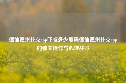 德信德州扑克app吓唬多少筹码德信德州扑克app的惊天操作与心理战术