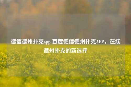德信德州扑克app 百度德信德州扑克APP，在线德州扑克的新选择