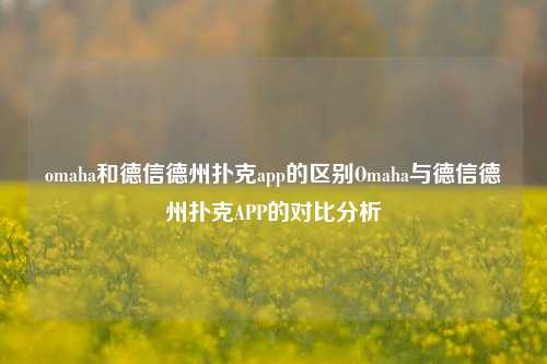 omaha和德信德州扑克app的区别Omaha与德信德州扑克APP的对比分析