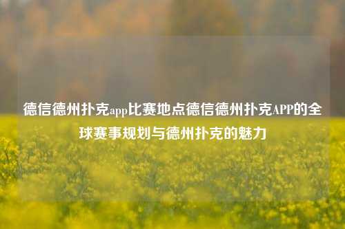 德信德州扑克app比赛地点德信德州扑克APP的全球赛事规划与德州扑克的魅力