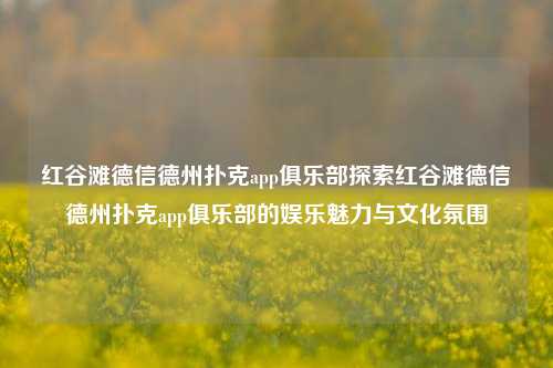 红谷滩德信德州扑克app俱乐部探索红谷滩德信德州扑克app俱乐部的娱乐魅力与文化氛围