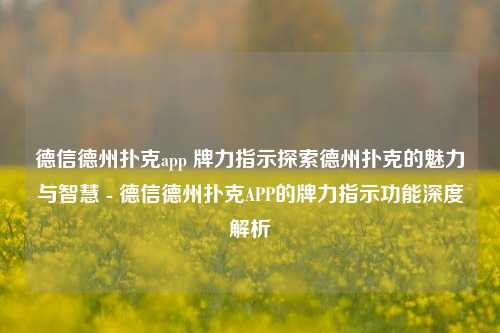 德信德州扑克app 牌力指示探索德州扑克的魅力与智慧 - 德信德州扑克APP的牌力指示功能深度解析