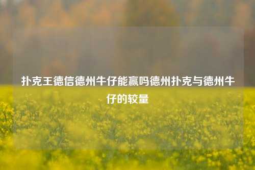 扑克王德信德州牛仔能赢吗德州扑克与德州牛仔的较量