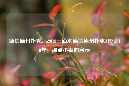 德信德州扑克app2018一滴水德信德州扑克APP 2018年，那点小事的启示