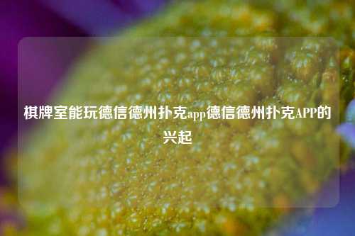 棋牌室能玩德信德州扑克app德信德州扑克APP的兴起