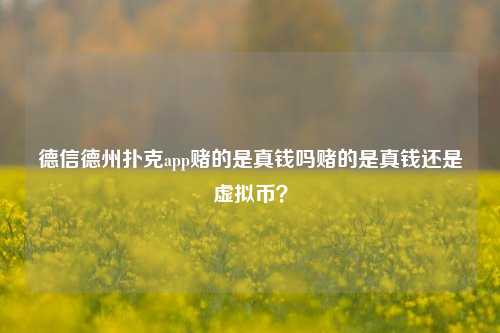 德信德州扑克app赌的是真钱吗赌的是真钱还是虚拟币？